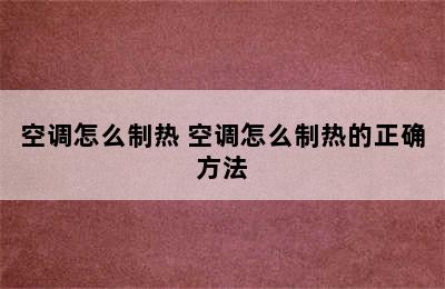 空调怎么制热 空调怎么制热的正确方法